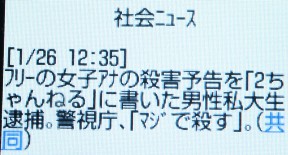 [1/26 12:35] 「ﾌﾘｰの女子ｱﾅの殺害予告を「2ちゃんねる」に書いた男性私大生逮捕。警視庁、「ﾏｼﾞで殺す」。(共同)